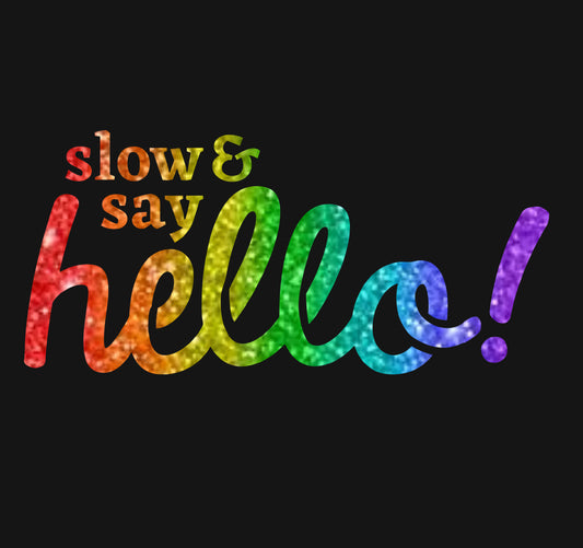 Slow & Say Hello!